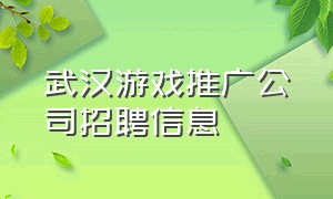 武汉游戏推广公司招聘信息