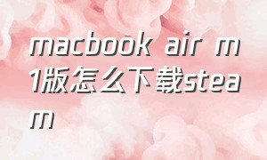 macbook air m1版怎么下载steam