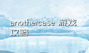 anothercase 游戏 攻略