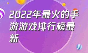 2022年最火的手游游戏排行榜最新