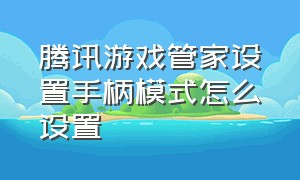 腾讯游戏管家设置手柄模式怎么设置