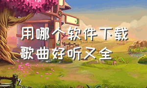 用哪个软件下载歌曲好听又全