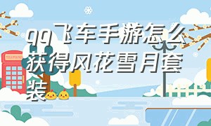 qq飞车手游怎么获得风花雪月套装