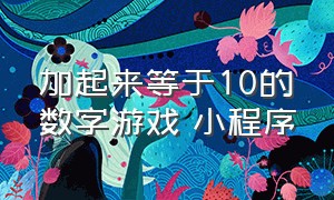 加起来等于10的数字游戏 小程序