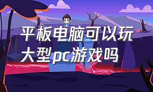 平板电脑可以玩大型pc游戏吗