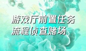 游戏厅前置任务流程侦查赌场