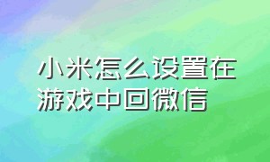 小米怎么设置在游戏中回微信