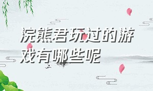 浣熊君玩过的游戏有哪些呢