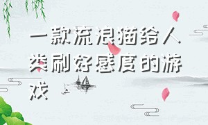 一款流浪猫给人类刷好感度的游戏