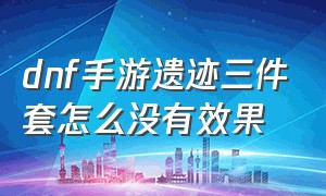 dnf手游遗迹三件套怎么没有效果