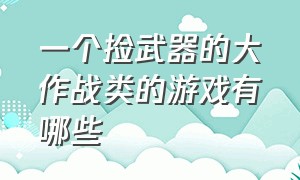 一个捡武器的大作战类的游戏有哪些