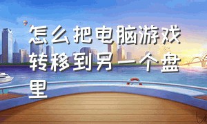 怎么把电脑游戏转移到另一个盘里