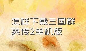 怎样下载三国群英传2单机版