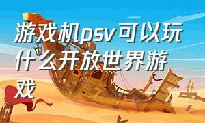 游戏机psv可以玩什么开放世界游戏