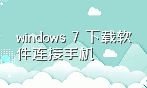 windows 7 下载软件连接手机
