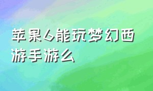 苹果6能玩梦幻西游手游么