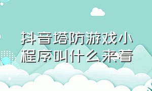 抖音塔防游戏小程序叫什么来着