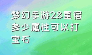 梦幻手游28星宿多少属性可以打宝石