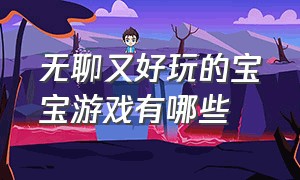 无聊又好玩的宝宝游戏有哪些