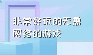 非常好玩的无需网络的游戏