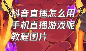 抖音直播怎么用手机直播游戏呢教程图片