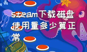 steam下载磁盘使用量多少算正常