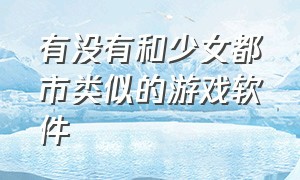 有没有和少女都市类似的游戏软件