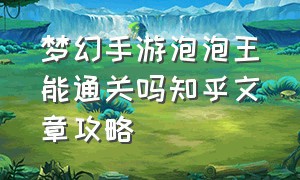 梦幻手游泡泡王能通关吗知乎文章攻略