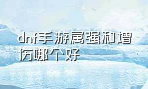 dnf手游属强和增伤哪个好