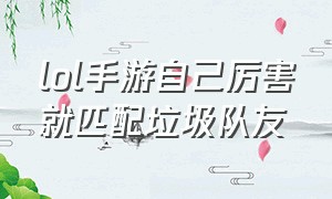 lol手游自己厉害就匹配垃圾队友