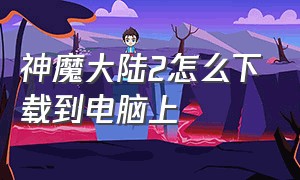 神魔大陆2怎么下载到电脑上