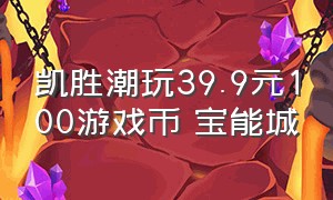 凯胜潮玩39.9元100游戏币 宝能城