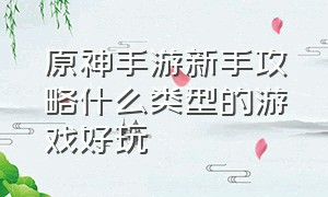 原神手游新手攻略什么类型的游戏好玩