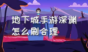 地下城手游深渊怎么刷合理