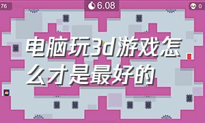 电脑玩3d游戏怎么才是最好的