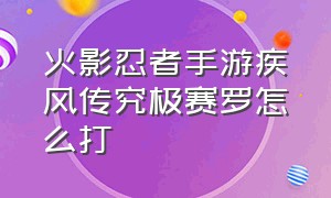 火影忍者手游疾风传究极赛罗怎么打