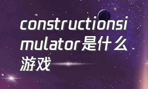 constructionsimulator是什么游戏