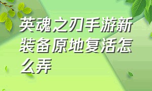 英魂之刃手游新装备原地复活怎么弄