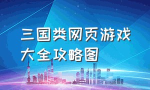 三国类网页游戏大全攻略图