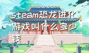 steam恐龙进化游戏叫什么多少钱