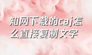 知网下载的caj怎么直接复制文字