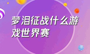 梦泪征战什么游戏世界赛