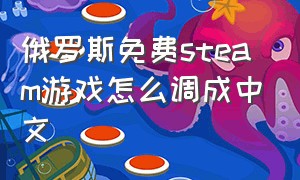 俄罗斯免费steam游戏怎么调成中文