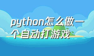 python怎么做一个自动打游戏