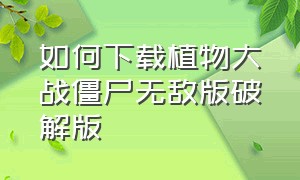 如何下载植物大战僵尸无敌版破解版