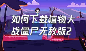 如何下载植物大战僵尸无敌版2