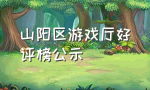 山阳区游戏厅好评榜公示