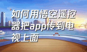 如何用悟空遥控器把app传到电视上面