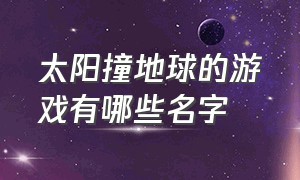 太阳撞地球的游戏有哪些名字