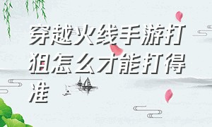 穿越火线手游打狙怎么才能打得准